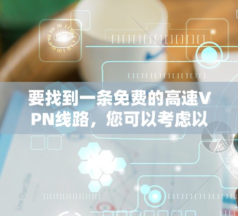 要找到一条免费的高速VPN线路，您可以考虑以下几种选项