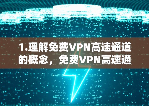 1.理解免费VPN高速通道的概念,免费VPN高速通道是一种通过VPN技术提供的免费网络服务,旨在提供快速、安全的网络连接,通常用于隐私保护或访问受限内容 1.理解免费VPN高速通道的概念,免费VPN高速通道是一种通过VPN技术提供的免费网络服务,旨在提供快速、安全的网络连接,通常用于隐私保护或访问受限内容