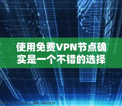 使用免费VPN节点确实是一个不错的选择,但需要注意以下几点 使用免费VPN节点确实是一个不错的选择,但需要注意以下几点