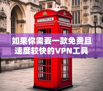如果你需要一款免费且速度较快的VPN工具,可以考虑以下几种选择。请注意,免费VPN可能存在速度限制、广告或其他限制,建议根据你的需求选择合适的工具 如果你需要一款免费且速度较快的VPN工具,可以考虑以下几种选择。请注意,免费VPN可能存在速度限制、广告或其他限制,建议根据你的需求选择合适的工具