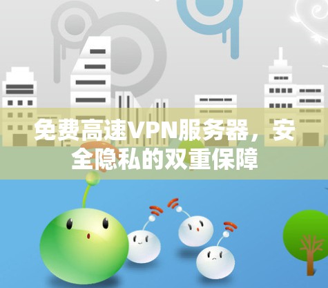 免费高速VPN服务器,安全隐私的双重保障