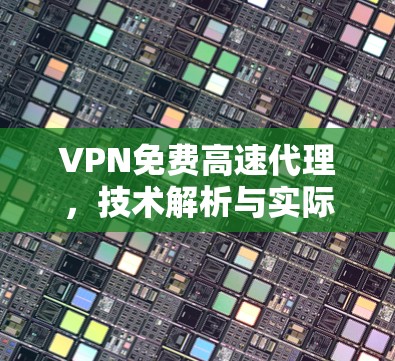 VPN免费高速代理,技术解析与实际应用分析 VPN免费高速代理,技术解析与实际应用分析