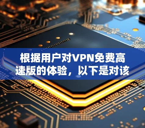 根据用户对VPN免费高速版的体验，以下是对该服务的详细分析和改进建议