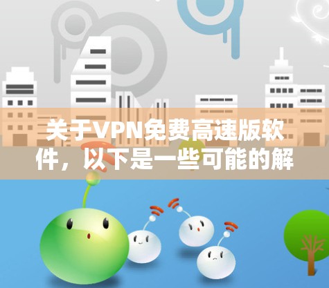 关于VPN免费高速版软件,以下是一些可能的解决方案和推荐,但请注意,免费VPN服务可能存在一定的限制和风险。以下是一些常见的免费VPN软件及其特点 关于VPN免费高速版软件,以下是一些可能的解决方案和推荐,但请注意,免费VPN服务可能存在一定的限制和风险。以下是一些常见的免费VPN软件及其特点