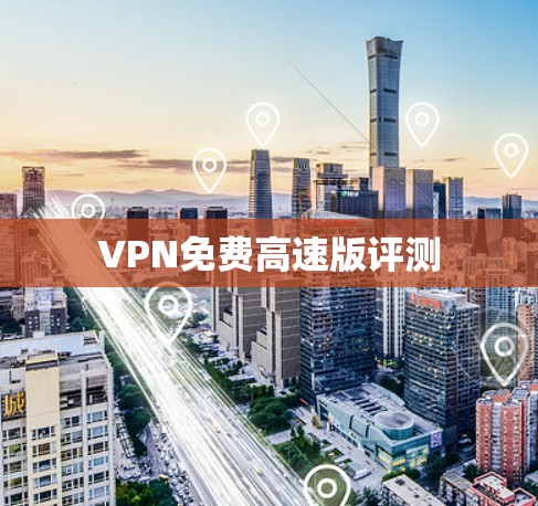 VPN免费高速版评测 VPN免费高速版评测
