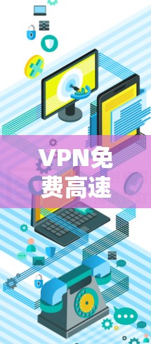 VPN免费高速版排行,解析高速免费VPN选择秘籍 VPN免费高速版排行,解析高速免费VPN选择秘籍