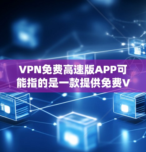VPN免费高速版APP可能指的是一款提供免费VPN服务的应用程序，旨在为用户提供高速的互联网连接，通常用于绕过地理限制或保护隐私。不过，免费VPN服务通常会有以下几点需要注意