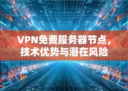 VPN免费服务器节点，技术优势与潜在风险