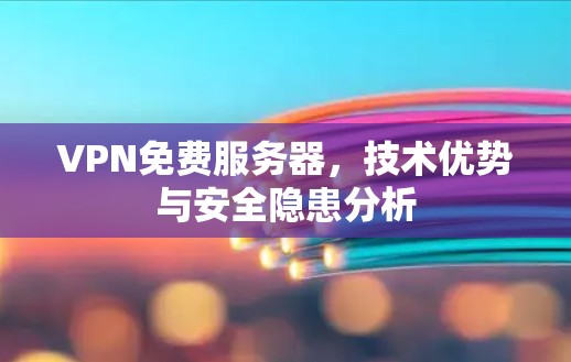 VPN免费服务器,技术优势与安全隐患分析 VPN免费服务器,技术优势与安全隐患分析