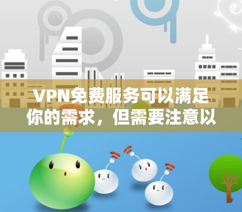 VPN免费服务可以满足你的需求，但需要注意以下几点