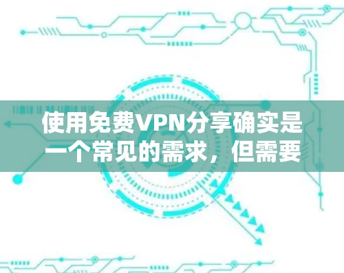 使用免费VPN分享确实是一个常见的需求,但需要注意以下几点 使用免费VPN分享确实是一个常见的需求,但需要注意以下几点