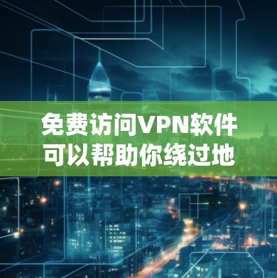 免费访问VPN软件可以帮助你绕过地理限制或保护隐私,但需要谨慎选择,以确保安全和可靠性。以下是一些推荐的免费VPN服务和工具,供你参考