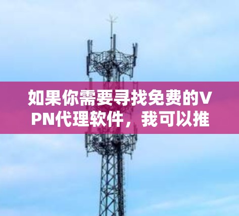 如果你需要寻找免费的VPN代理软件,我可以推荐一些可靠的选择。以下是一些常用的免费VPN工具,它们在连接速度和隐私保护方面相对不错 如果你需要寻找免费的VPN代理软件,我可以推荐一些可靠的选择。以下是一些常用的免费VPN工具,它们在连接速度和隐私保护方面相对不错