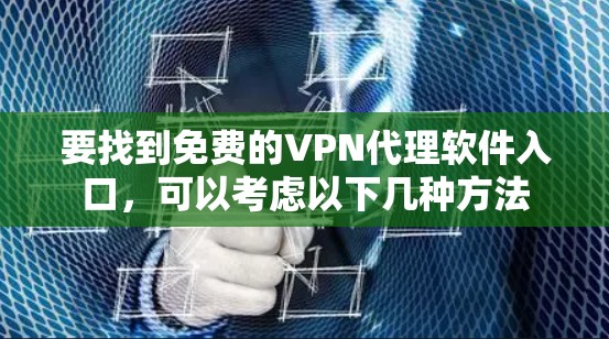 要找到免费的VPN代理软件入口,可以考虑以下几种方法 要找到免费的VPN代理软件入口,可以考虑以下几种方法