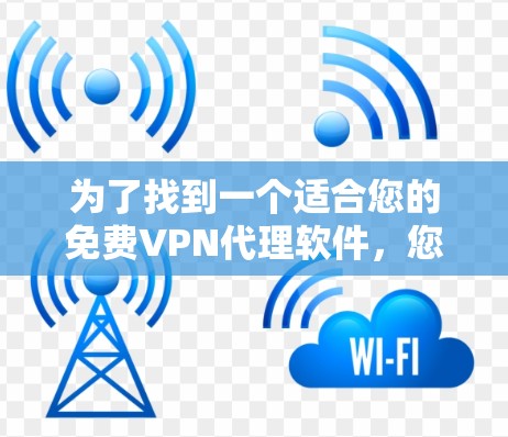 为了找到一个适合您的免费VPN代理软件,您可以按照以下步骤进行 为了找到一个适合您的免费VPN代理软件,您可以按照以下步骤进行