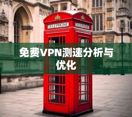 免费VPN测速分析与优化 免费VPN测速分析与优化