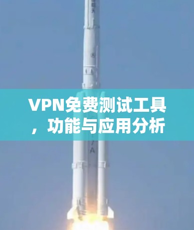 VPN免费测试工具,功能与应用分析 VPN免费测试工具,功能与应用分析