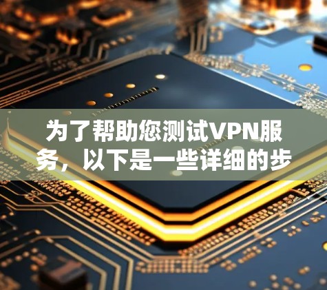 为了帮助您测试VPN服务，以下是一些详细的步骤和建议