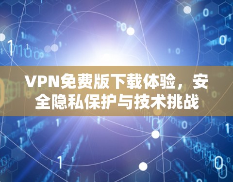 VPN免费版下载体验,安全隐私保护与技术挑战 VPN免费版下载体验,安全隐私保护与技术挑战