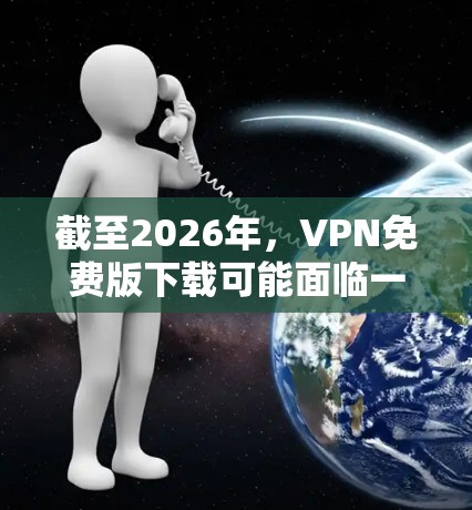 截至2026年，VPN免费版下载可能面临一些挑战，因为大多数知名的VPN服务提供商通常会对其免费版本有限制，比如带宽限制、连接数量限制或广告问题。然而，以下是一些可能有助于你找到VPN免费版的建议