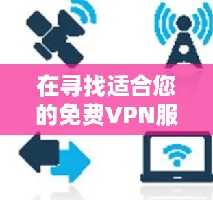 在寻找适合您的免费VPN服务时，以下是综合考虑后的推荐