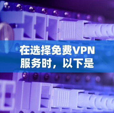 在选择免费VPN服务时,以下是综合考虑的关键点和建议