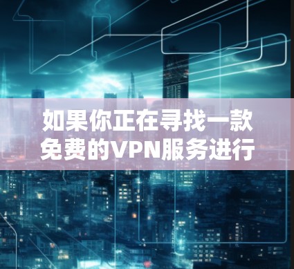 如果你正在寻找一款免费的VPN服务进行试用,我可以推荐几款适合的选择。以下是一些常用的免费或低价VPN服务,适合不同需求的用户