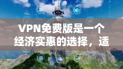 VPN免费版是一个经济实惠的选择,适合基本需求的用户。以下是对VPN免费版的详细分析和建议 VPN免费版是一个经济实惠的选择,适合基本需求的用户。以下是对VPN免费版的详细分析和建议