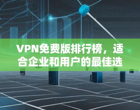 VPN免费版排行榜,适合企业和用户的最佳选择