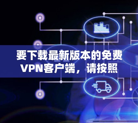 要下载最新版本的免费VPN客户端,请按照以下步骤操作 要下载最新版本的免费VPN客户端,请按照以下步骤操作
