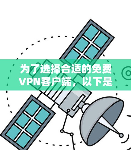为了选择合适的免费VPN客户端,以下是分步建议