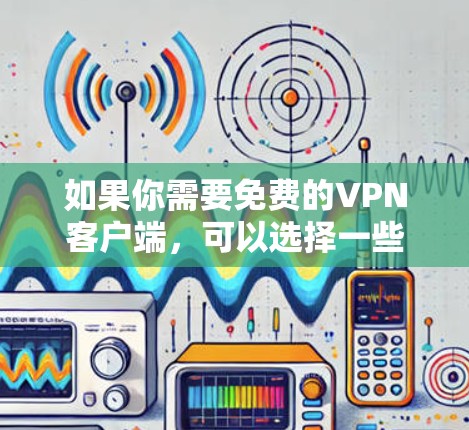 如果你需要免费的VPN客户端,可以选择一些提供免费服务的VPN提供商。以下是一些常见的免费VPN服务提供商及其官网链接