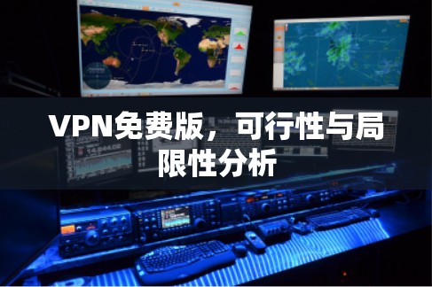 VPN免费版,可行性与局限性分析 VPN免费版,可行性与局限性分析