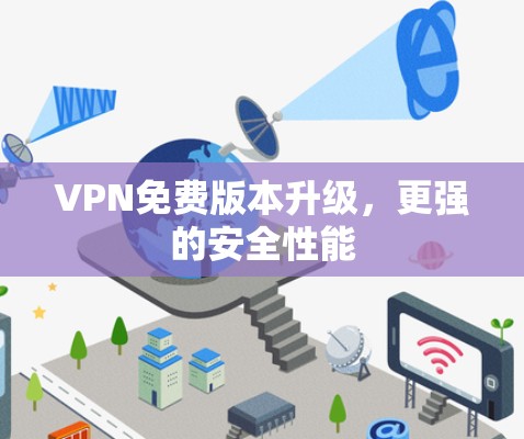VPN免费版本升级,更强的安全性能 VPN免费版本升级,更强的安全性能