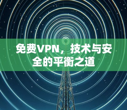 免费VPN,技术与安全的平衡之道 免费VPN,技术与安全的平衡之道