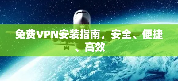 免费VPN安装指南,安全、便捷、高效 免费VPN安装指南,安全、便捷、高效