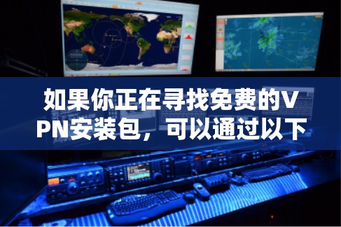 如果你正在寻找免费的VPN安装包,可以通过以下方式获取 如果你正在寻找免费的VPN安装包,可以通过以下方式获取