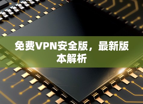 免费VPN安全版,最新版本解析