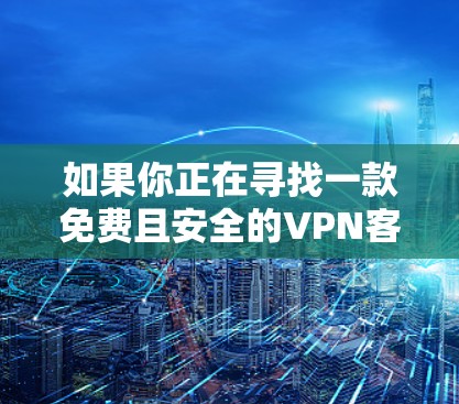 如果你正在寻找一款免费且安全的VPN客户端,可以考虑以下几款选项