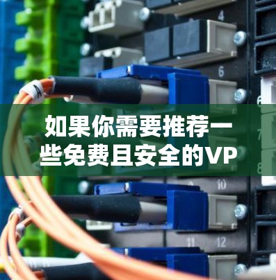 如果你需要推荐一些免费且安全的VPN服务,可以考虑以下几种选择。请注意,免费VPN可能存在一些限制,比如速度、服务器数量或使用限制,因此你需要根据自己的需求选择 如果你需要推荐一些免费且安全的VPN服务,可以考虑以下几种选择。请注意,免费VPN可能存在一些限制,比如速度、服务器数量或使用限制,因此你需要根据自己的需求选择