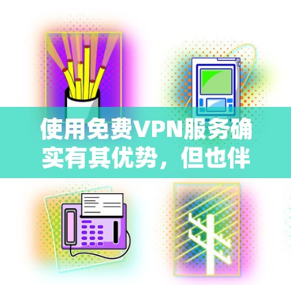 使用免费VPN服务确实有其优势,但也伴随着一些潜在的风险和挑战。以下是对免费VPN服务的详细分析和体验总结 使用免费VPN服务确实有其优势,但也伴随着一些潜在的风险和挑战。以下是对免费VPN服务的详细分析和体验总结