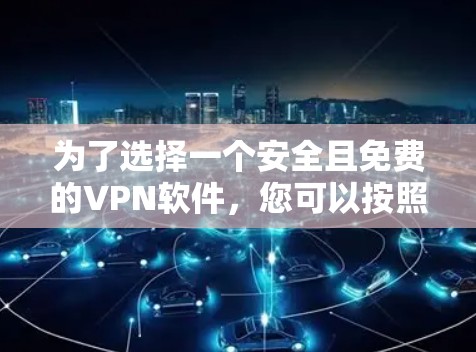 为了选择一个安全且免费的VPN软件,您可以按照以下步骤进行