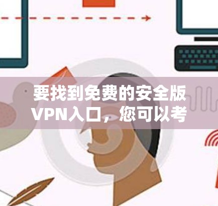 要找到免费的安全版VPN入口,您可以考虑以下几种可靠的选择 要找到免费的安全版VPN入口,您可以考虑以下几种可靠的选择