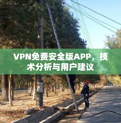 VPN免费安全版APP,技术分析与用户建议 VPN免费安全版APP,技术分析与用户建议