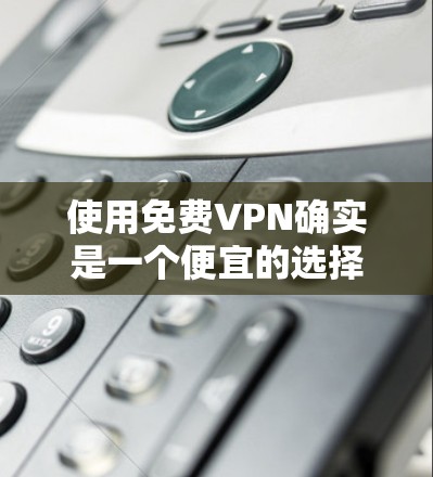 使用免费VPN确实是一个便宜的选择，但其安全性和隐私保护可能不如付费服务。以下是一些关于免费VPN安全性的要点和建议