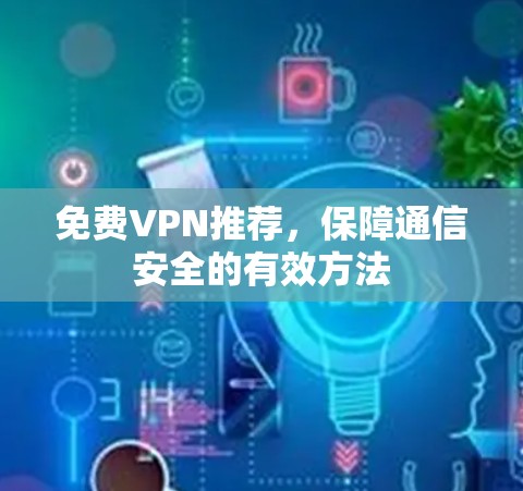 免费VPN推荐,保障通信安全的有效方法 免费VPN推荐,保障通信安全的有效方法