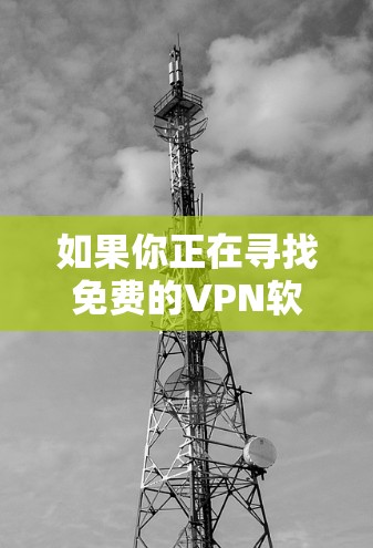 如果你正在寻找免费的VPN软件，以下是一些常见的免费VPN选择和建议