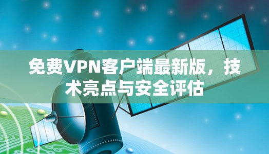 免费VPN客户端最新版,技术亮点与安全评估 免费VPN客户端最新版,技术亮点与安全评估
