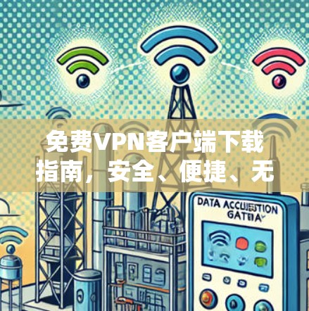 免费VPN客户端下载指南,安全、便捷、无忧 免费VPN客户端下载指南,安全、便捷、无忧