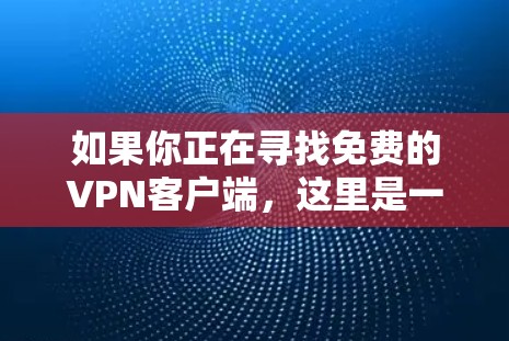 如果你正在寻找免费的VPN客户端,这里是一些常见的免费VPN选择,供你参考
